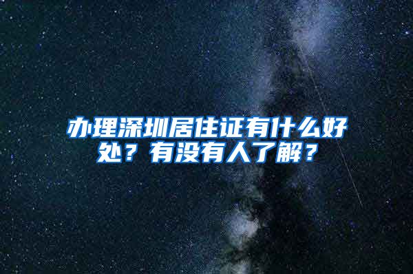 办理深圳居住证有什么好处？有没有人了解？