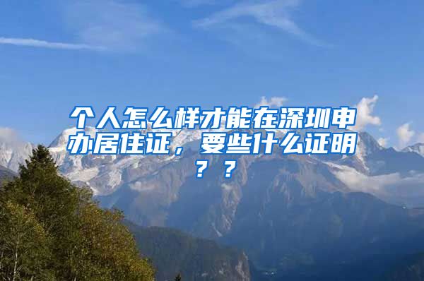 个人怎么样才能在深圳申办居住证，要些什么证明？？