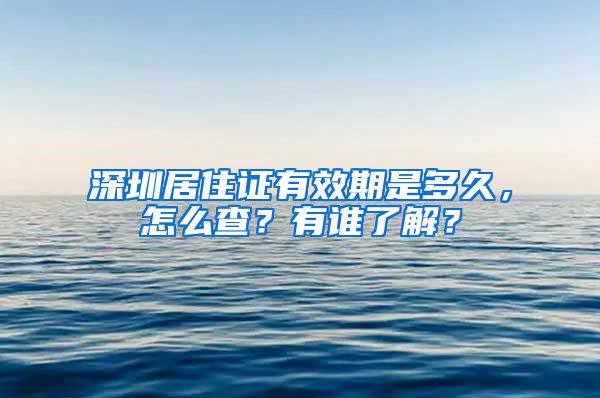 深圳居住证有效期是多久，怎么查？有谁了解？