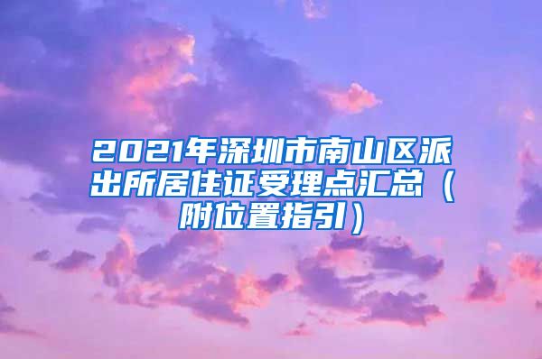 2021年深圳市南山区派出所居住证受理点汇总（附位置指引）