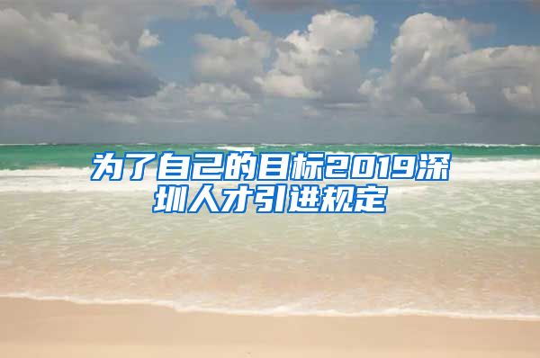 为了自己的目标2019深圳人才引进规定