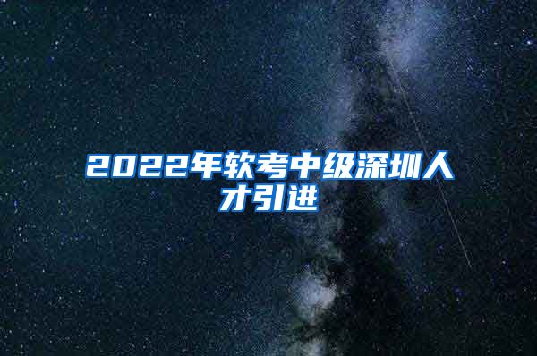 2022年软考中级深圳人才引进