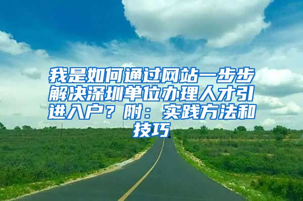 我是如何通过网站一步步解决深圳单位办理人才引进入户？附：实践方法和技巧