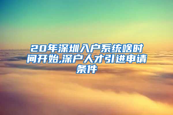 20年深圳入户系统啥时间开始,深户人才引进申请条件