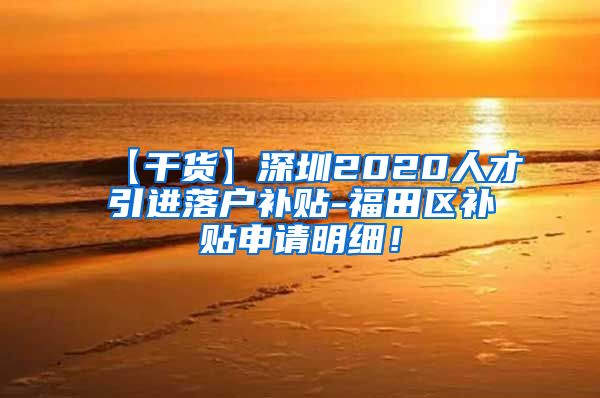 【干货】深圳2020人才引进落户补贴-福田区补贴申请明细！