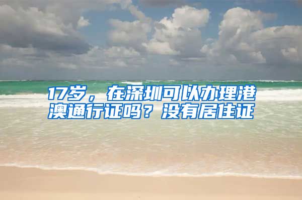 17岁，在深圳可以办理港澳通行证吗？没有居住证