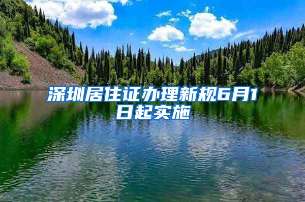 深圳居住证办理新规6月1日起实施