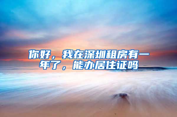 你好，我在深圳租房有一年了，能办居住证吗