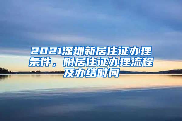 2021深圳新居住证办理条件，附居住证办理流程及办结时间