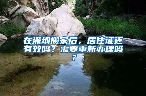 在深圳搬家后，居住证还有效吗？需要重新办理吗？