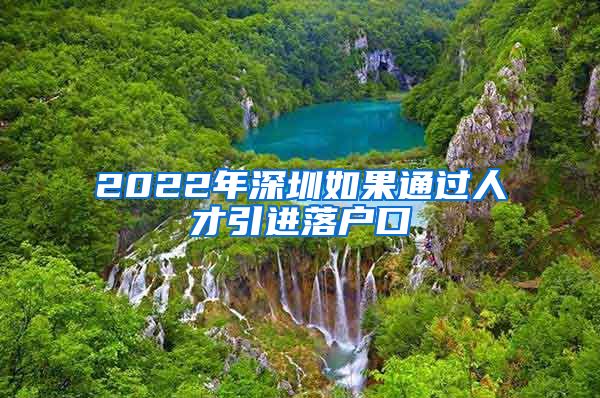 2022年深圳如果通过人才引进落户口