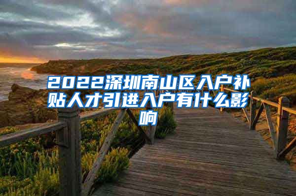 2022深圳南山区入户补贴人才引进入户有什么影响