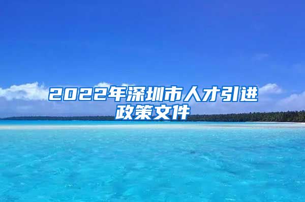 2022年深圳市人才引进政策文件