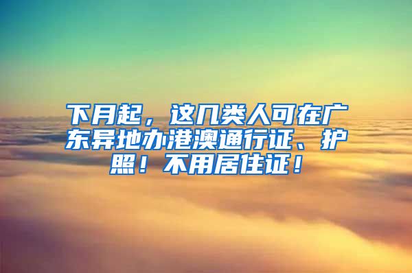 下月起，这几类人可在广东异地办港澳通行证、护照！不用居住证！