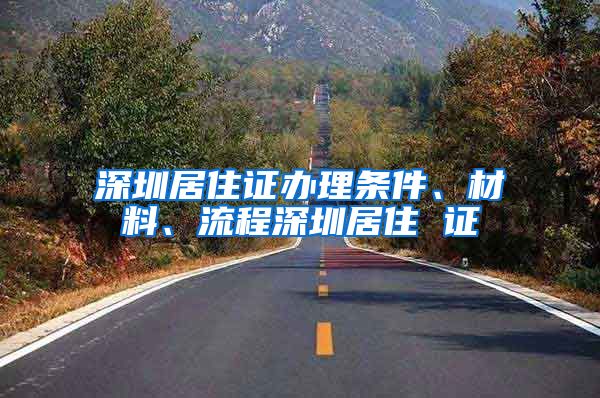 深圳居住证办理条件、材料、流程深圳居住 证