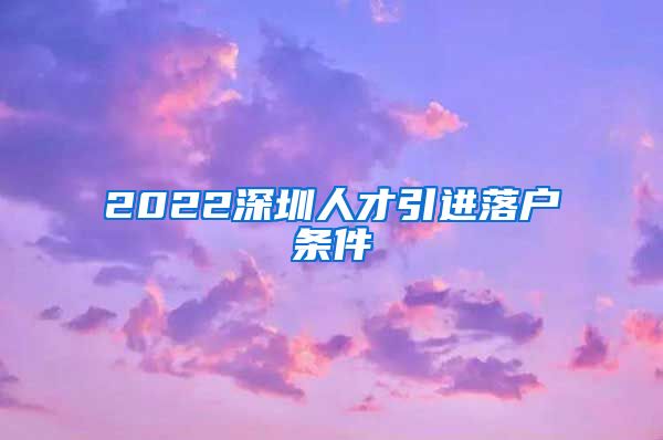 2022深圳人才引进落户条件