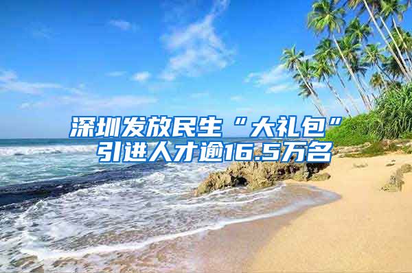 深圳发放民生“大礼包” 引进人才逾16.5万名