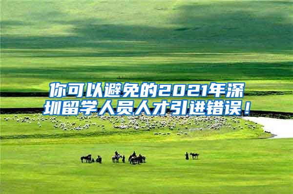 你可以避免的2021年深圳留学人员人才引进错误！