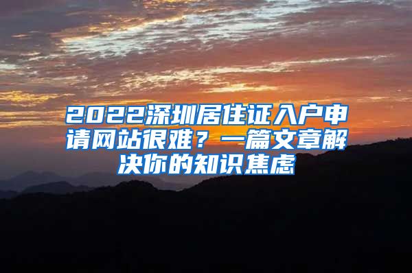 2022深圳居住证入户申请网站很难？一篇文章解决你的知识焦虑