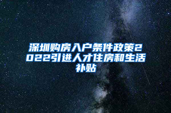 深圳购房入户条件政策2022引进人才住房和生活补贴