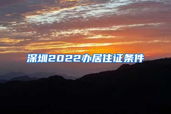 深圳2022办居住证条件