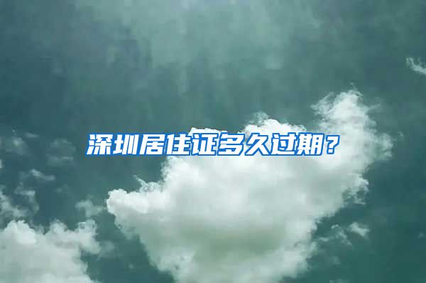 深圳居住证多久过期？