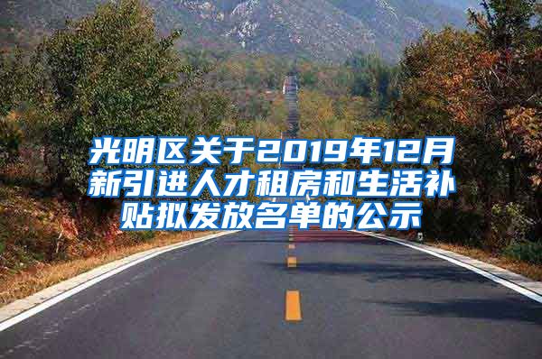 光明区关于2019年12月新引进人才租房和生活补贴拟发放名单的公示