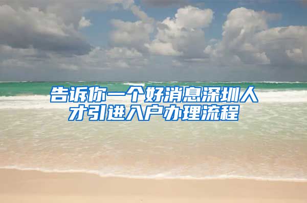 告诉你一个好消息深圳人才引进入户办理流程