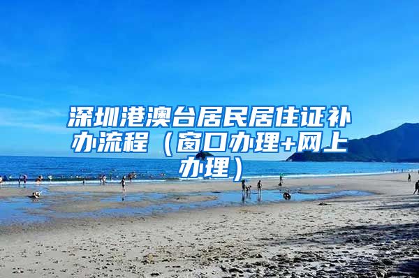 深圳港澳台居民居住证补办流程（窗口办理+网上办理）