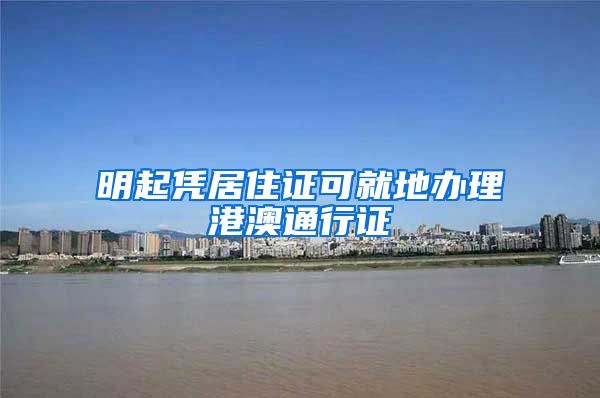 明起凭居住证可就地办理港澳通行证