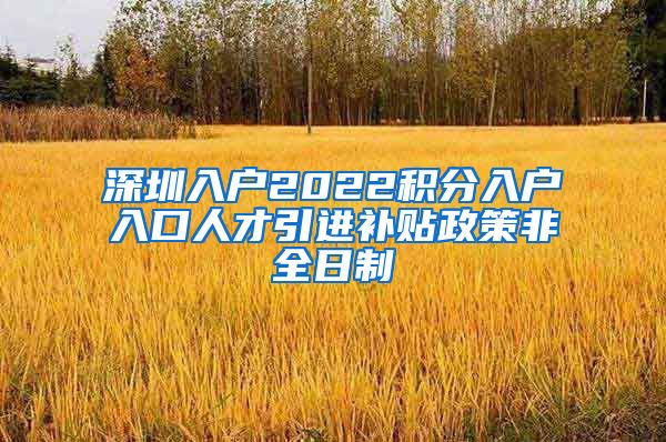 深圳入户2022积分入户入口人才引进补贴政策非全日制