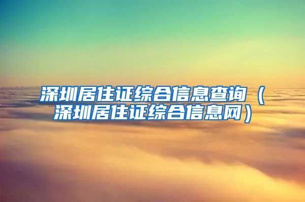 深圳居住证综合信息查询（深圳居住证综合信息网）