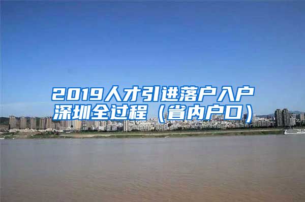 2019人才引进落户入户深圳全过程（省内户口）