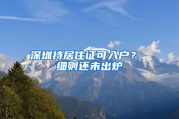 深圳持居住证可入户？ 细则还未出炉