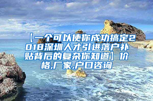 【一个可以使你成功搞定2018深圳人才引进落户补贴背后的复杂你知道】价格,厂家,户口咨询