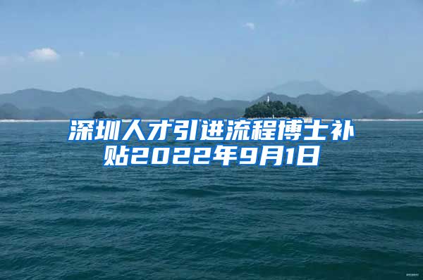 深圳人才引进流程博士补贴2022年9月1日