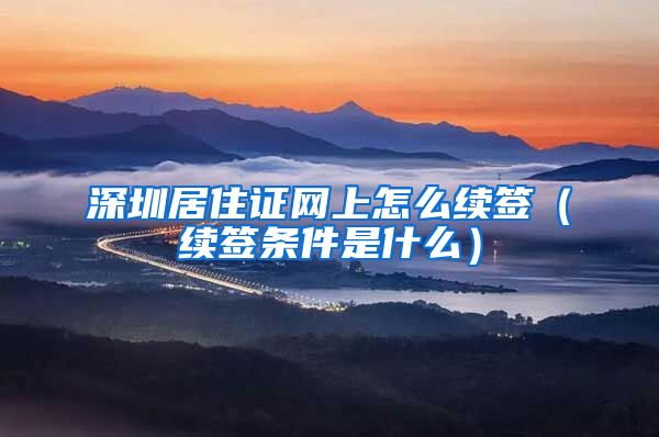 深圳居住证网上怎么续签（续签条件是什么）