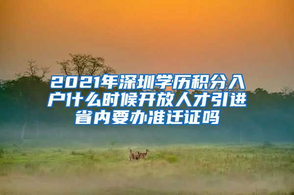 2021年深圳学历积分入户什么时候开放人才引进省内要办准迁证吗