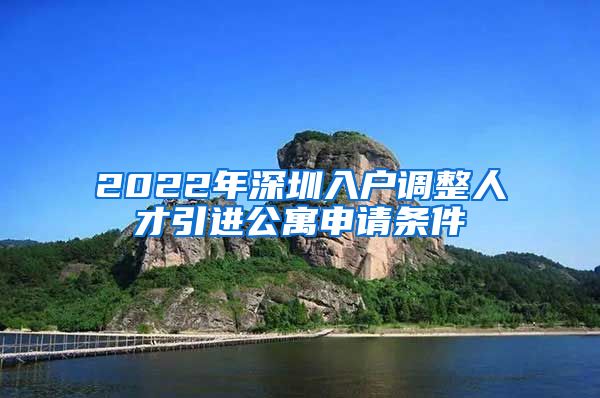 2022年深圳入户调整人才引进公寓申请条件