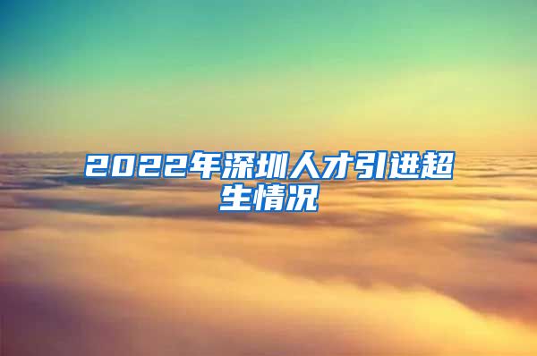 2022年深圳人才引进超生情况