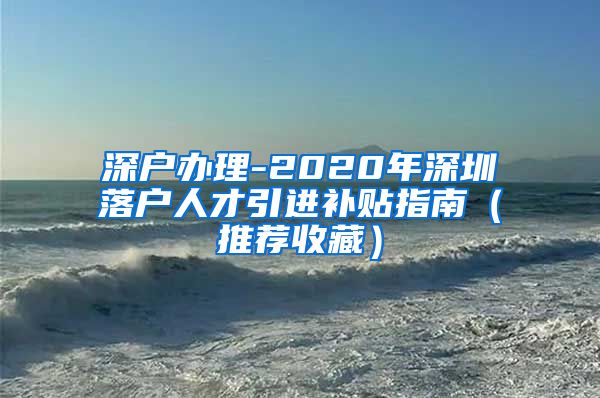 深户办理-2020年深圳落户人才引进补贴指南（推荐收藏）