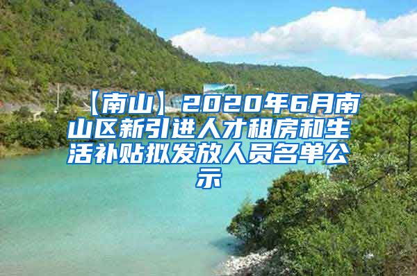 【南山】2020年6月南山区新引进人才租房和生活补贴拟发放人员名单公示