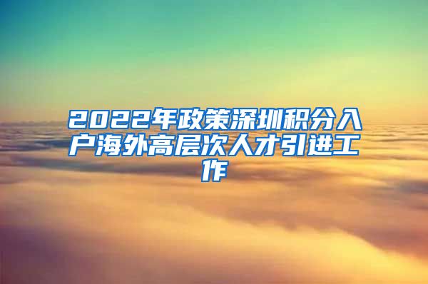 2022年政策深圳积分入户海外高层次人才引进工作