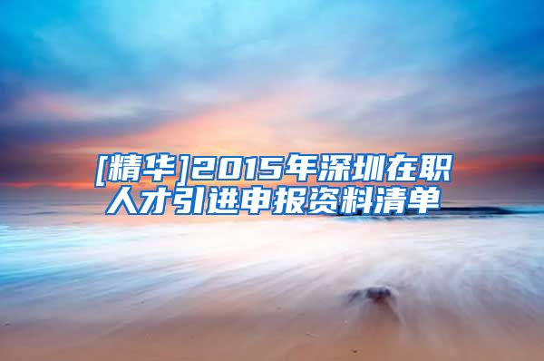 [精华]2015年深圳在职人才引进申报资料清单