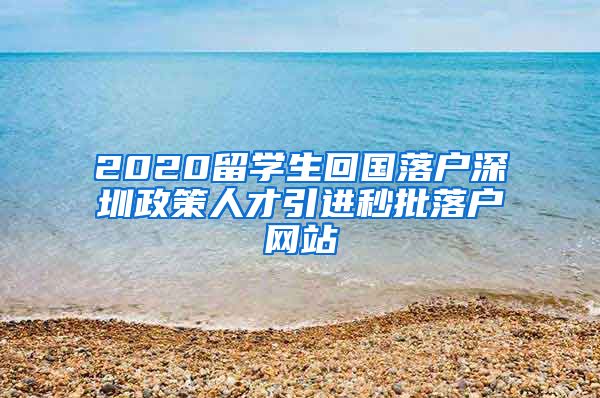 2020留学生回国落户深圳政策人才引进秒批落户网站