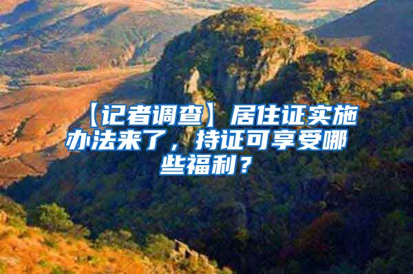 【记者调查】居住证实施办法来了，持证可享受哪些福利？