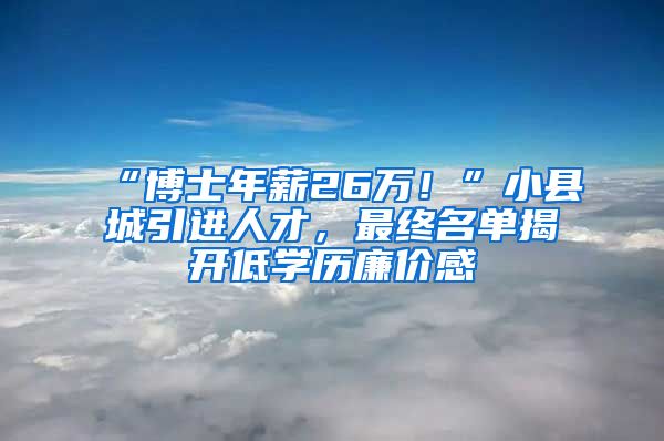 “博士年薪26万！”小县城引进人才，最终名单揭开低学历廉价感