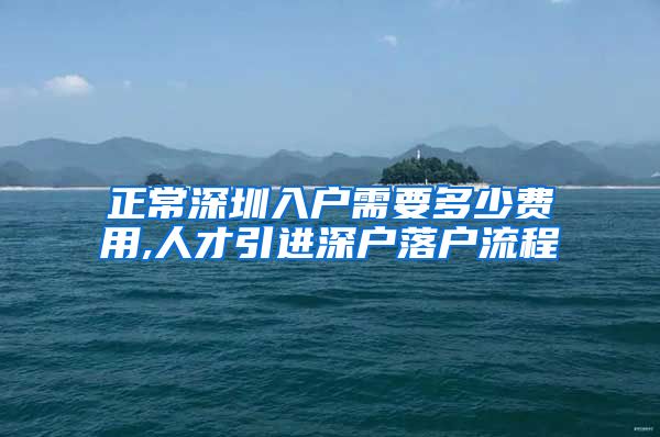 正常深圳入户需要多少费用,人才引进深户落户流程