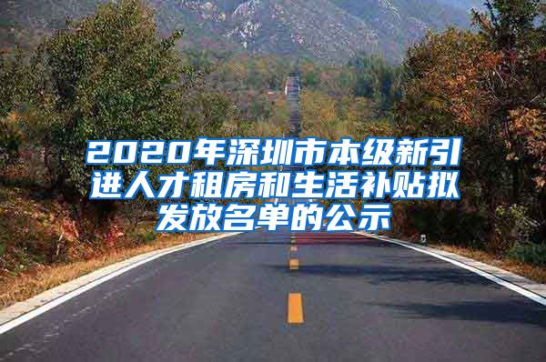 2020年深圳市本级新引进人才租房和生活补贴拟发放名单的公示