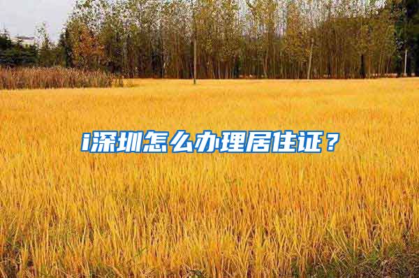 i深圳怎么办理居住证？